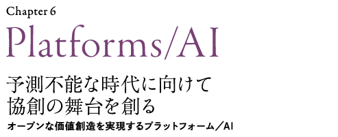 Chapter6：Platforms/AI：予測不能な時代に向けて協創の舞台を創る：オープンな価値創造を実現するプラットフォーム/AI